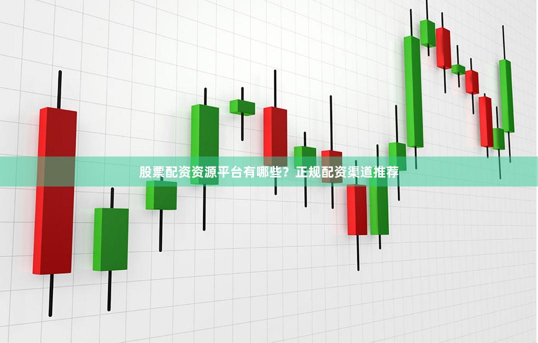股票配资资源平台有哪些?正规配资渠道推荐