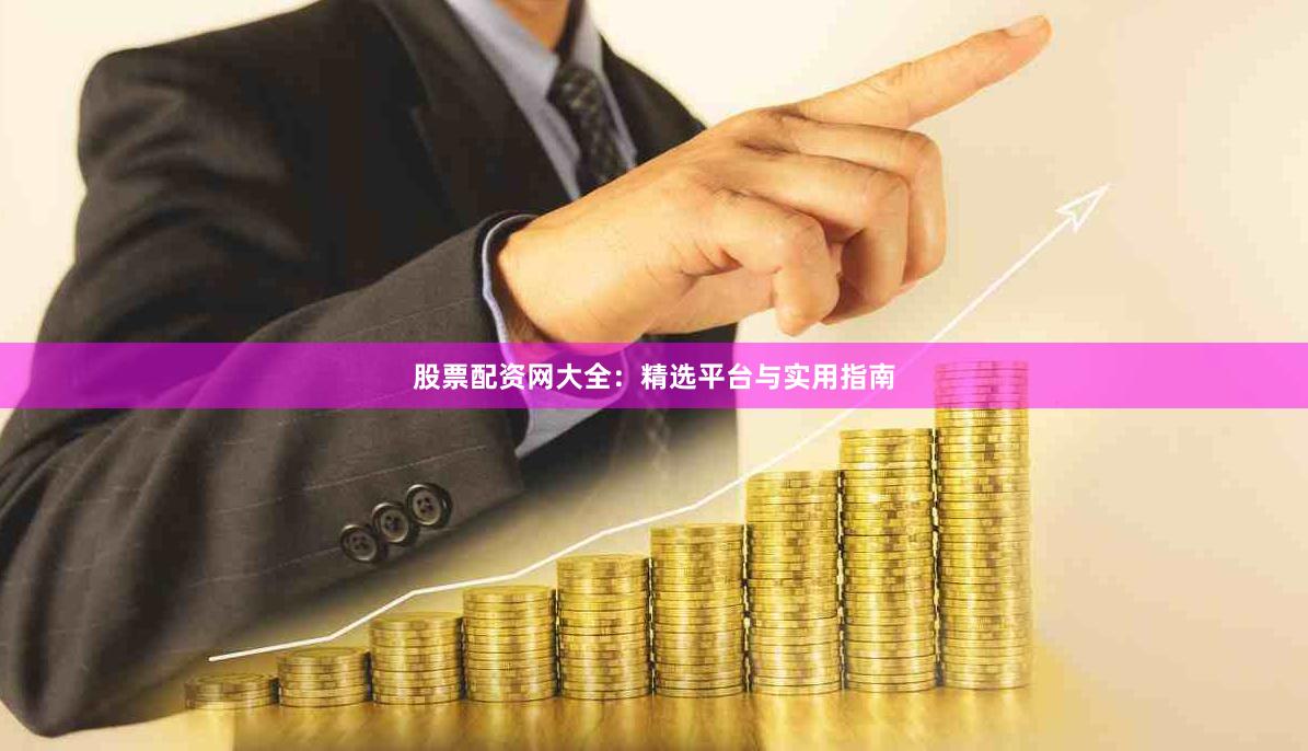股票配资网大全:精选平台与实用指南