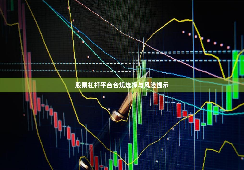 股票杠杆平台合规选择与风险提示