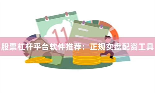 股票杠杆平台软件推荐：正规实盘配资工具