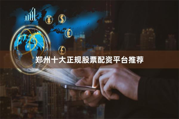 郑州十大正规股票配资平台推荐