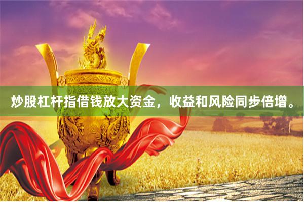 炒股杠杆指借钱放大资金，收益和风险同步倍增。