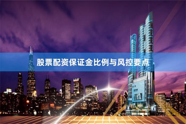 股票配资保证金比例与风控要点