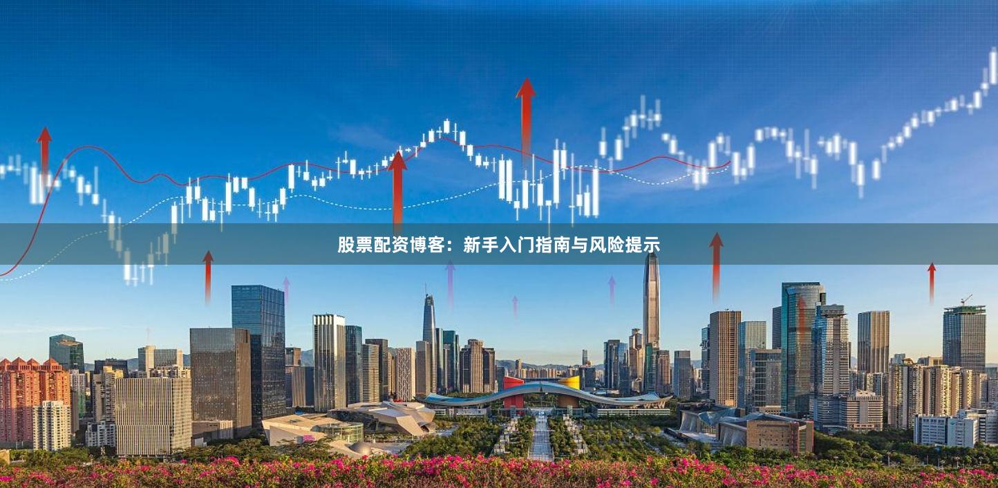 股票配资博客：新手入门指南与风险提示