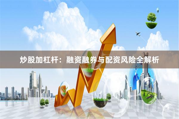炒股加杠杆：融资融券与配资风险全解析