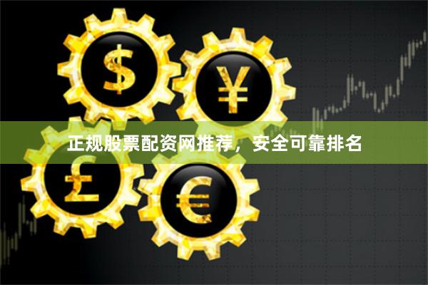 正规股票配资网推荐，安全可靠排名