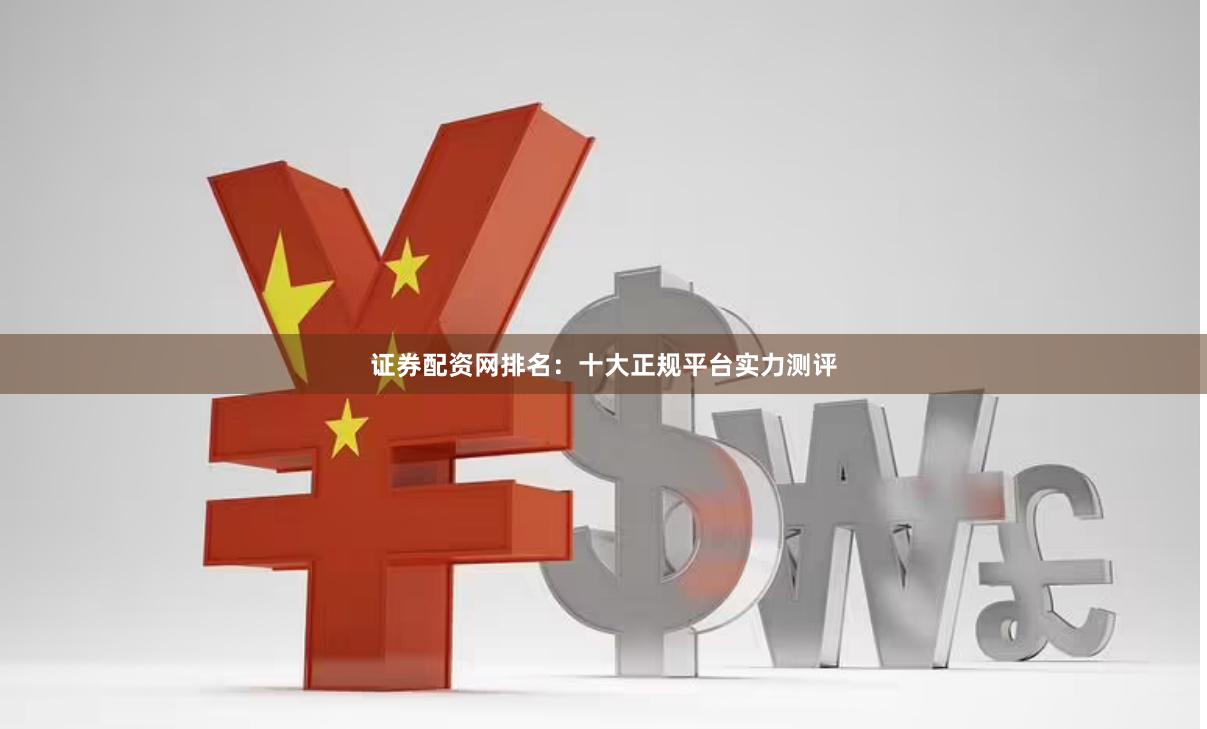 证券配资网排名：十大正规平台实力测评