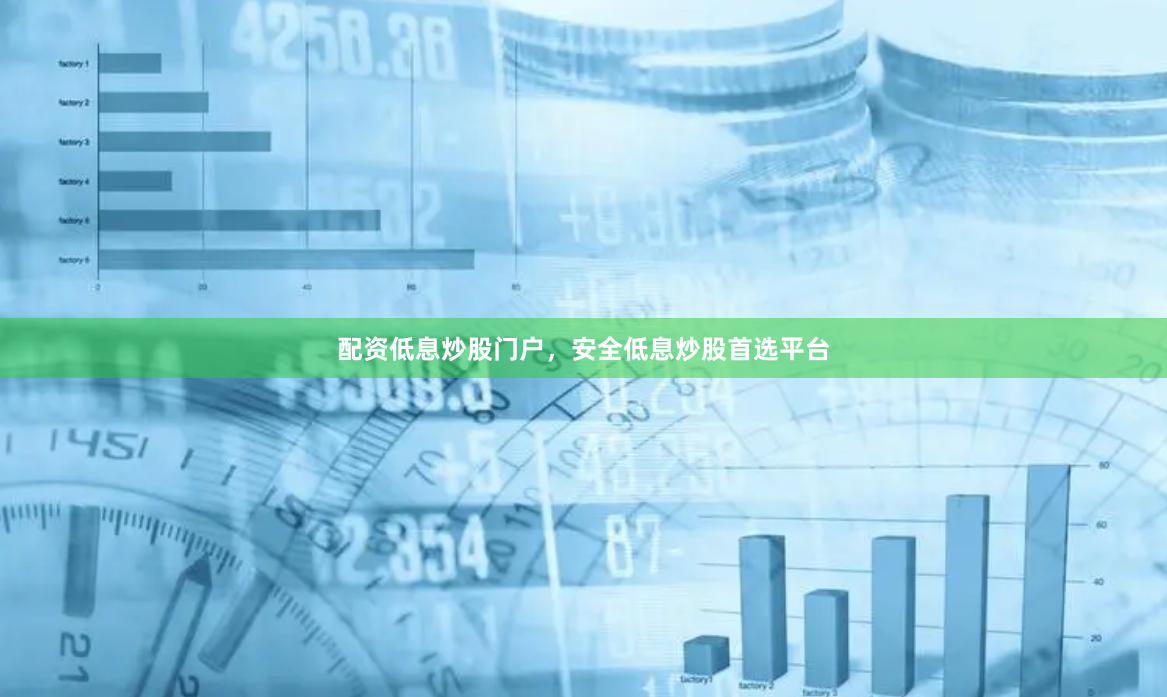 配资低息炒股门户，安全低息炒股首选平台