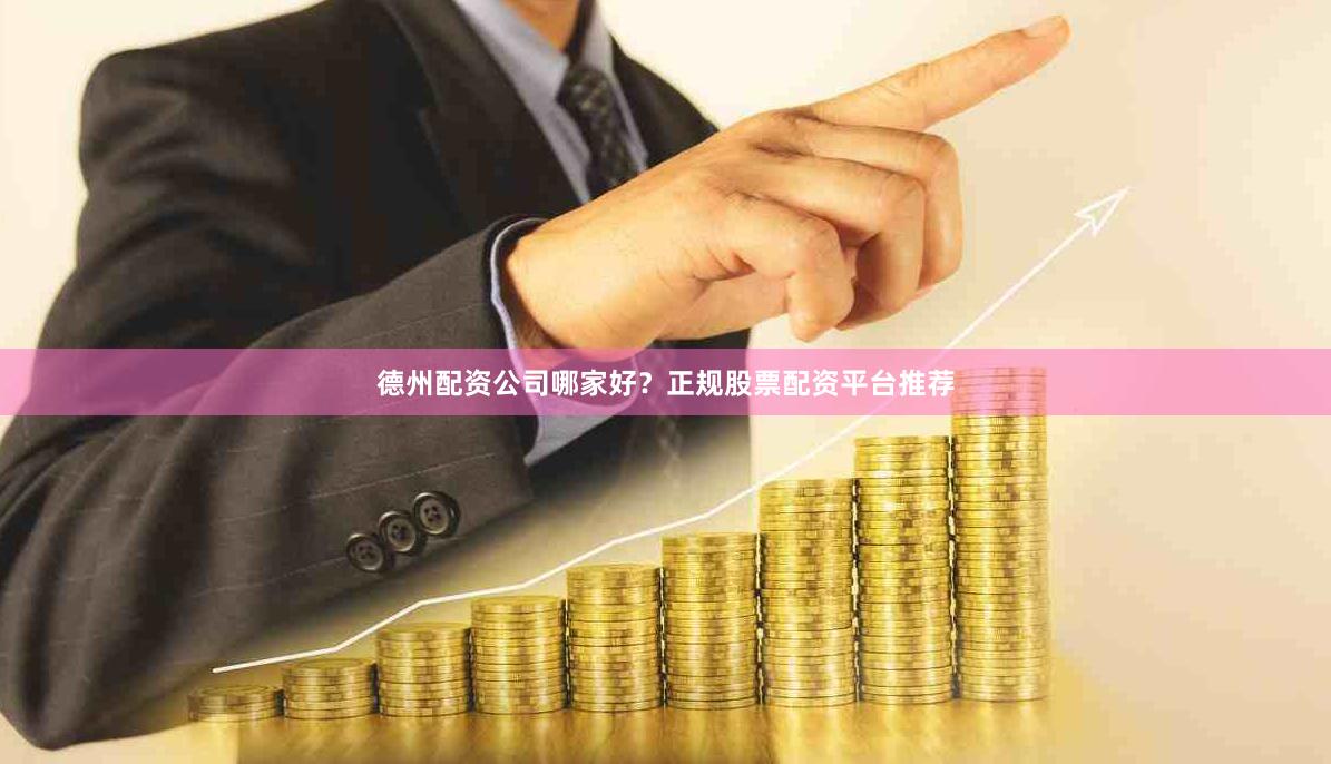德州配资公司哪家好？正规股票配资平台推荐