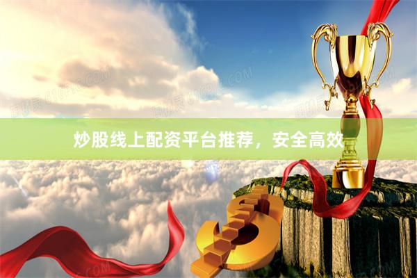 炒股线上配资平台推荐，安全高效