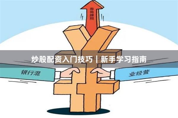 炒股配资入门技巧｜新手学习指南