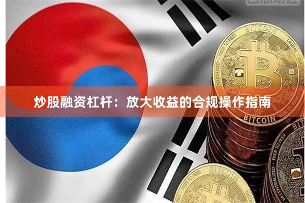 炒股融资杠杆：放大收益的合规操作指南