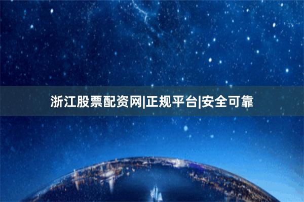 浙江股票配资网|正规平台|安全可靠