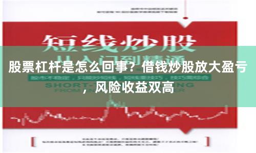 股票杠杆是怎么回事？借钱炒股放大盈亏，风险收益双高