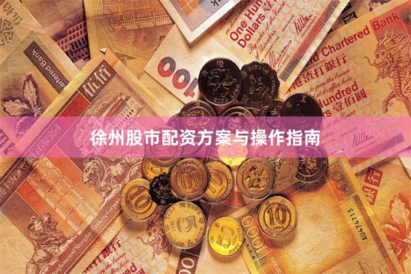徐州股市配资方案与操作指南